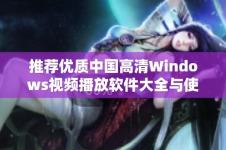 推荐优质中国高清Windows视频播放软件大全与使用指南