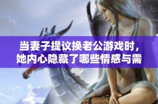 当妻子提议换老公游戏时，她内心隐藏了哪些情感与需求