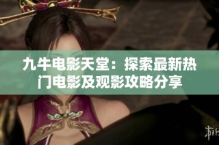 九牛电影天堂：探索最新热门电影及观影攻略分享