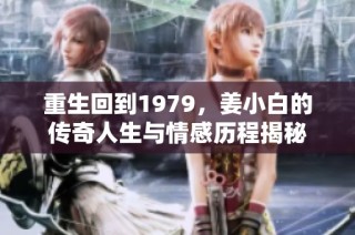 重生回到1979，姜小白的传奇人生与情感历程揭秘