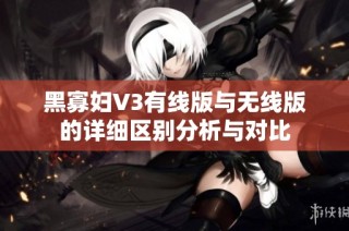 黑寡妇V3有线版与无线版的详细区别分析与对比
