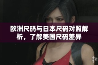 欧洲尺码与日本尺码对照解析，了解美国尺码差异