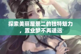 探索美丽屋景二的独特魅力，置业梦不再遥远