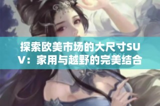 探索欧美市场的大尺寸SUV：家用与越野的完美结合
