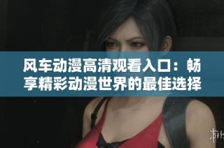风车动漫高清观看入口：畅享精彩动漫世界的最佳选择