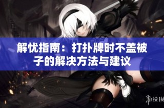 解忧指南：打扑牌时不盖被子的解决方法与建议