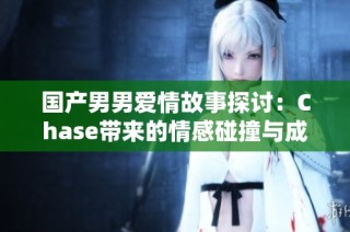 国产男男爱情故事探讨：Chase带来的情感碰撞与成长