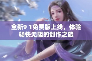全新9 1免费版上线，体验畅快无阻的创作之旅