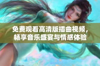 免费观看高清版插曲视频，畅享音乐盛宴与情感体验