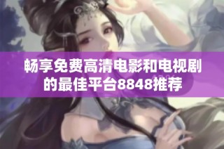 畅享免费高清电影和电视剧的最佳平台8848推荐