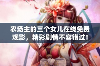 农场主的三个女儿在线免费观影，精彩剧情不容错过！