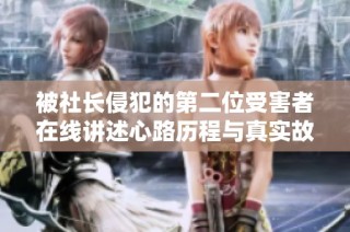 被社长侵犯的第二位受害者在线讲述心路历程与真实故事