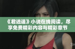 《君逍遥》小说在线阅读，尽享免费精彩内容与精彩章节！