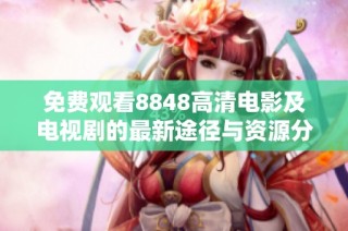免费观看8848高清电影及电视剧的最新途径与资源分享
