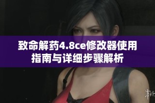 致命解药4.8ce修改器使用指南与详细步骤解析