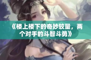 《楼上楼下的奇妙较量，两个对手的斗智斗勇》