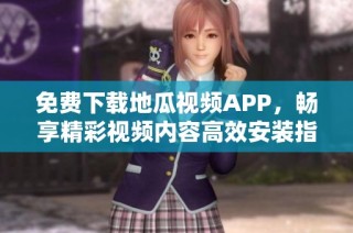 免费下载地瓜视频APP，畅享精彩视频内容高效安装指南