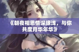 《朝夜相思情深缘浅，与你共度月华年华》