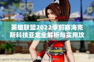 英雄联盟2022季前赛海克斯科技亚龙全解析与实用攻略
