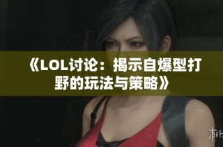 《LOL讨论：揭示自爆型打野的玩法与策略》