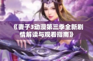 《妻子3动漫第三季全新剧情解读与观看指南》