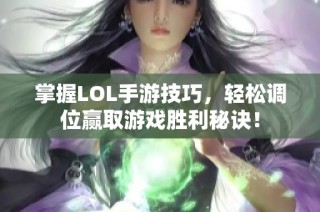 掌握LOL手游技巧，轻松调位赢取游戏胜利秘诀！