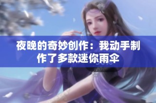 夜晚的奇妙创作：我动手制作了多款迷你雨伞