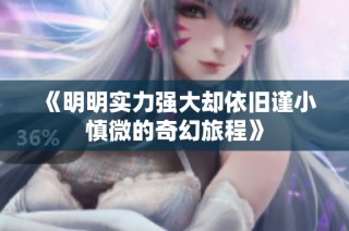《明明实力强大却依旧谨小慎微的奇幻旅程》