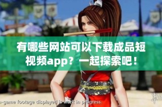 有哪些网站可以下载成品短视频app？一起探索吧！