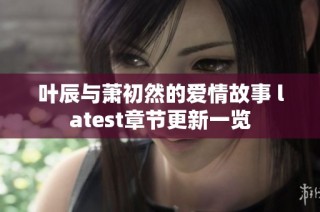 叶辰与萧初然的爱情故事 latest章节更新一览