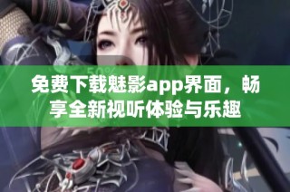 免费下载魅影app界面，畅享全新视听体验与乐趣