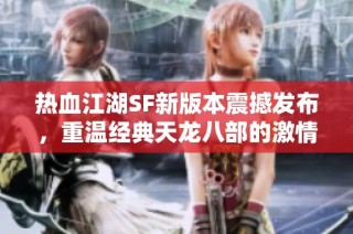 热血江湖SF新版本震撼发布，重温经典天龙八部的激情岁月