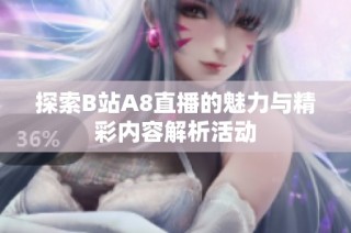 探索B站A8直播的魅力与精彩内容解析活动