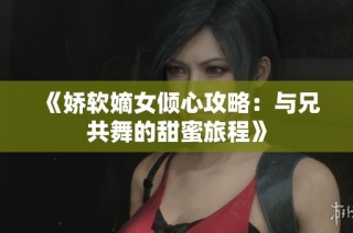 《娇软嫡女倾心攻略：与兄共舞的甜蜜旅程》