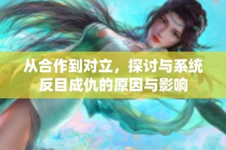 从合作到对立，探讨与系统反目成仇的原因与影响