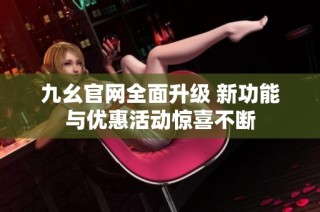 九幺官网全面升级 新功能与优惠活动惊喜不断