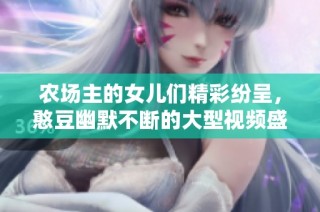 农场主的女儿们精彩纷呈，憨豆幽默不断的大型视频盛宴
