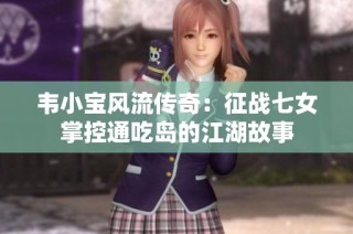 韦小宝风流传奇：征战七女掌控通吃岛的江湖故事