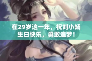 在29岁这一年，祝刘小畅生日快乐，勇敢追梦！