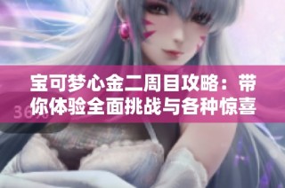 宝可梦心金二周目攻略：带你体验全面挑战与各种惊喜
