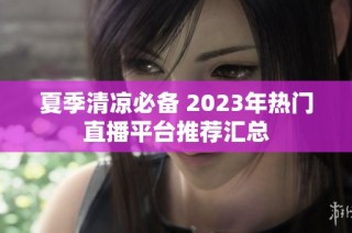 夏季清凉必备 2023年热门直播平台推荐汇总