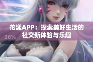 花漾APP：探索美好生活的社交新体验与乐趣