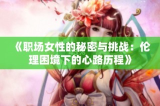 《职场女性的秘密与挑战：伦理困境下的心路历程》