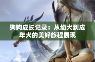 狗狗成长记录：从幼犬到成年犬的美好旅程展现