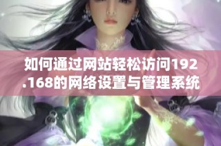如何通过网站轻松访问192.168的网络设置与管理系统