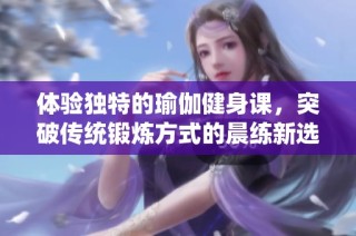 体验独特的瑜伽健身课，突破传统锻炼方式的晨练新选择