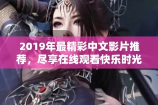 2019年最精彩中文影片推荐，尽享在线观看快乐时光