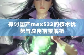 探讨国产max532的技术优势与应用前景解析