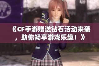 《CF手游赠送钻石活动来袭，助你畅享游戏乐趣！》