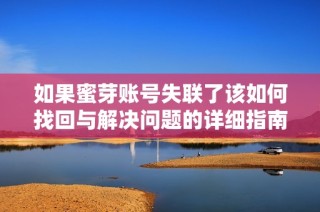 如果蜜芽账号失联了该如何找回与解决问题的详细指南